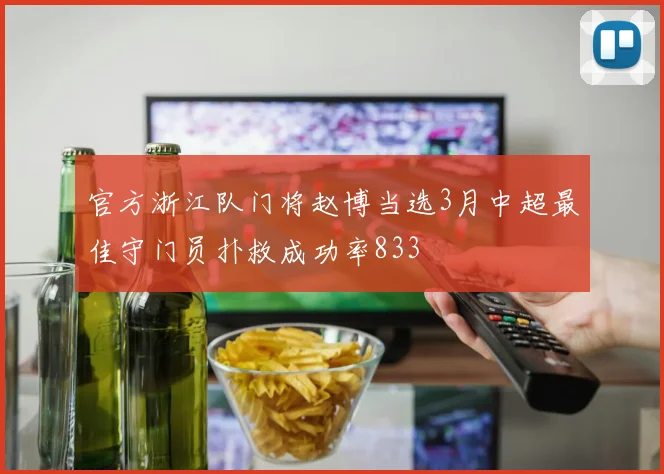 官方浙江队门将赵博当选3月中超最佳守门员扑救成功率833